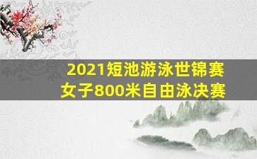 2021短池游泳世锦赛女子800米自由泳决赛