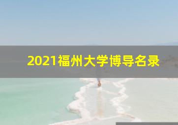 2021福州大学博导名录