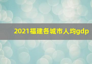 2021福建各城市人均gdp