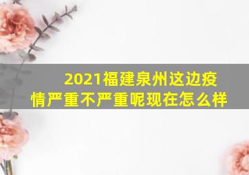 2021福建泉州这边疫情严重不严重呢现在怎么样