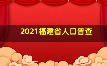 2021福建省人口普查