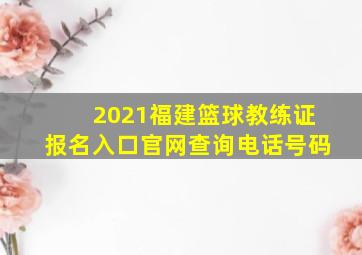 2021福建篮球教练证报名入口官网查询电话号码