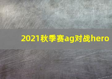 2021秋季赛ag对战hero