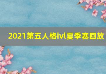 2021第五人格ivl夏季赛回放