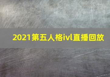 2021第五人格ivl直播回放