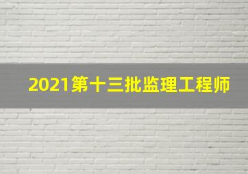 2021第十三批监理工程师