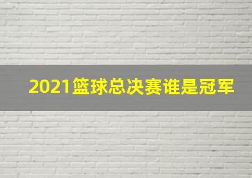 2021篮球总决赛谁是冠军