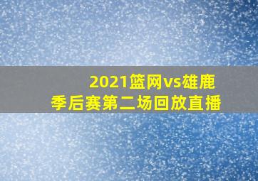 2021篮网vs雄鹿季后赛第二场回放直播