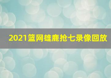 2021篮网雄鹿抢七录像回放