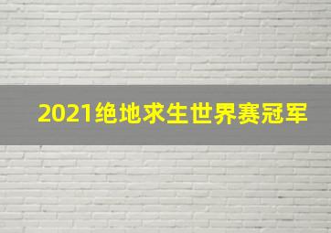 2021绝地求生世界赛冠军