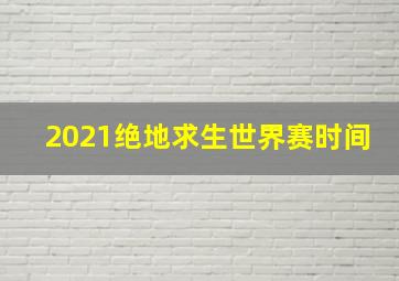 2021绝地求生世界赛时间