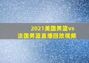 2021美国男篮vs法国男篮直播回放视频