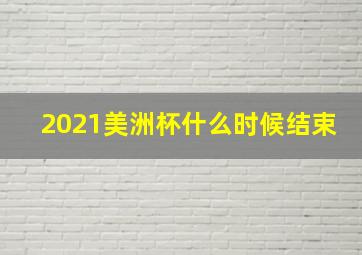 2021美洲杯什么时候结束