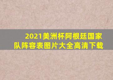 2021美洲杯阿根廷国家队阵容表图片大全高清下载