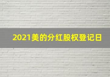 2021美的分红股权登记日