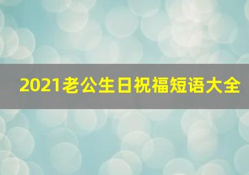 2021老公生日祝福短语大全