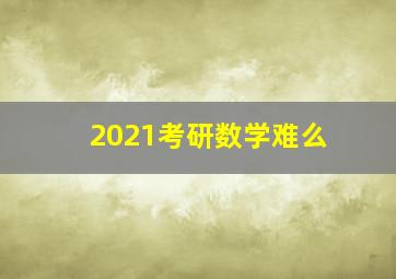 2021考研数学难么