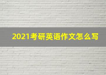 2021考研英语作文怎么写