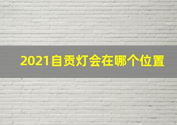 2021自贡灯会在哪个位置