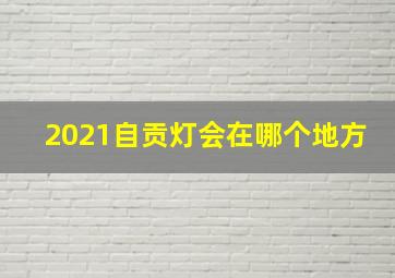 2021自贡灯会在哪个地方