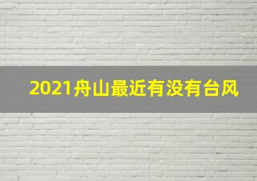 2021舟山最近有没有台风