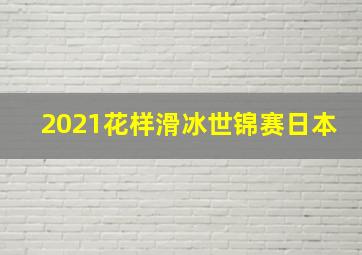 2021花样滑冰世锦赛日本