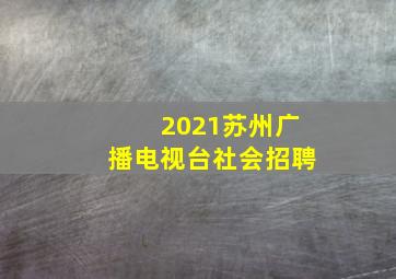 2021苏州广播电视台社会招聘