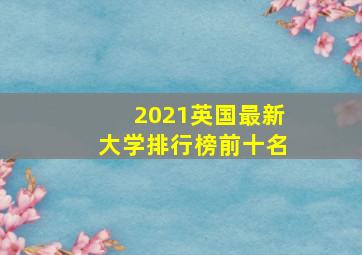 2021英国最新大学排行榜前十名