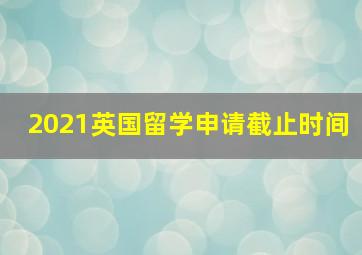 2021英国留学申请截止时间