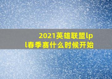 2021英雄联盟lpl春季赛什么时候开始