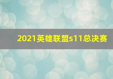 2021英雄联盟s11总决赛