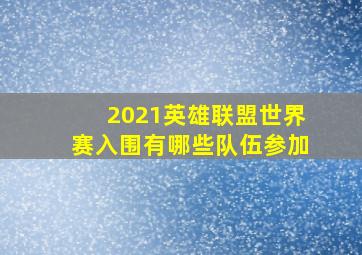 2021英雄联盟世界赛入围有哪些队伍参加