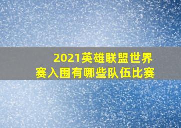 2021英雄联盟世界赛入围有哪些队伍比赛