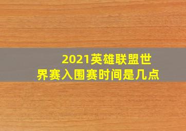 2021英雄联盟世界赛入围赛时间是几点