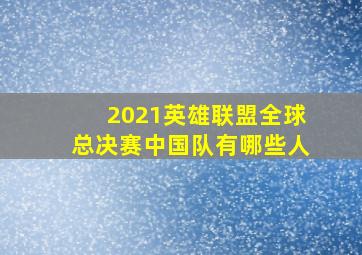 2021英雄联盟全球总决赛中国队有哪些人