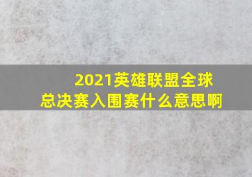 2021英雄联盟全球总决赛入围赛什么意思啊