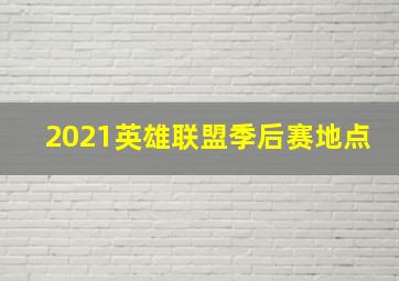 2021英雄联盟季后赛地点