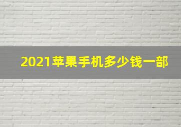 2021苹果手机多少钱一部