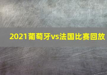 2021葡萄牙vs法国比赛回放