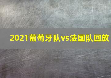 2021葡萄牙队vs法国队回放