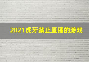 2021虎牙禁止直播的游戏