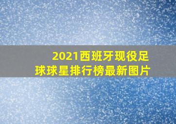 2021西班牙现役足球球星排行榜最新图片