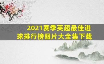 2021赛季英超最佳进球排行榜图片大全集下载