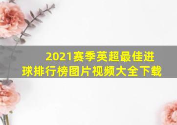 2021赛季英超最佳进球排行榜图片视频大全下载