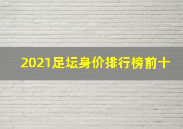 2021足坛身价排行榜前十