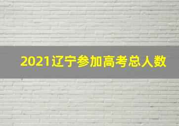 2021辽宁参加高考总人数