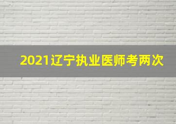 2021辽宁执业医师考两次