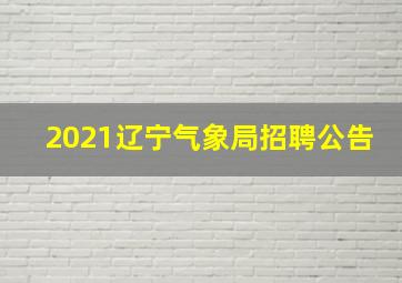 2021辽宁气象局招聘公告