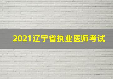 2021辽宁省执业医师考试