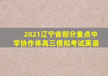 2021辽宁省部分重点中学协作体高三模拟考试英语